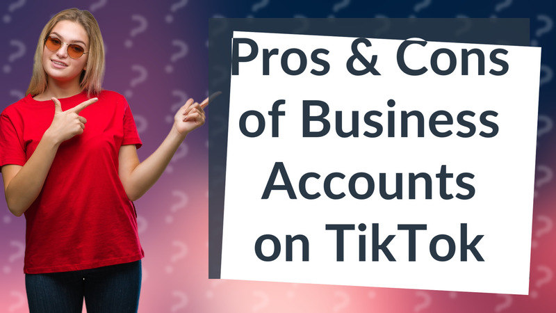 Pros & Cons of Business Accounts on TikTok