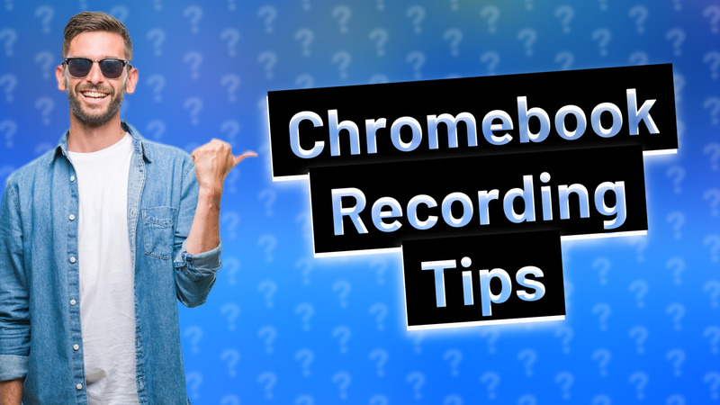 Chromebook Recording Tips