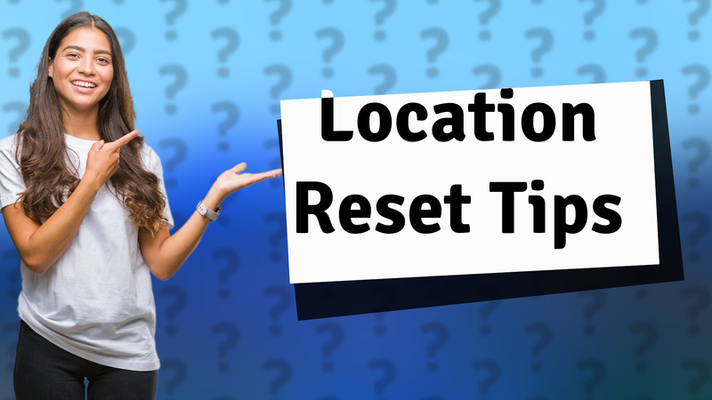 Location Reset Tips