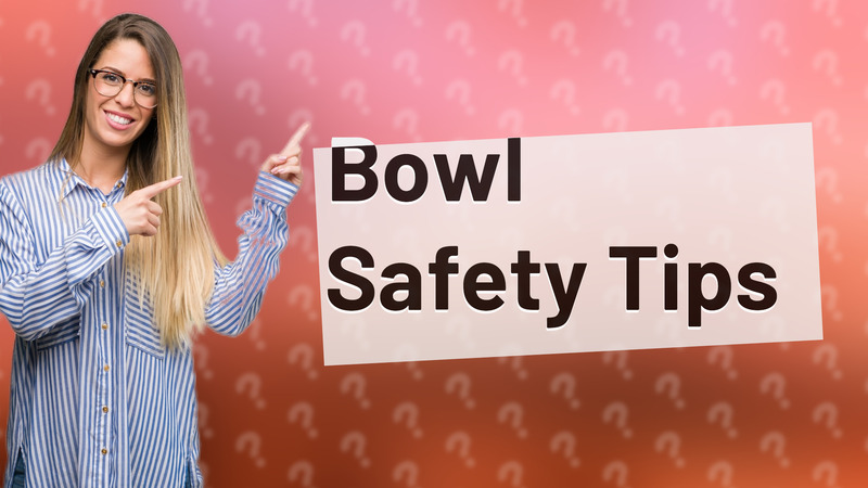Bowl Safety Tips