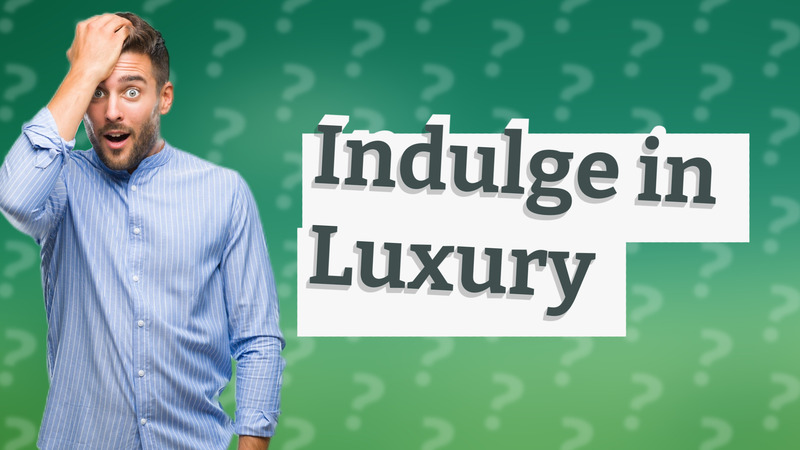 Indulge in Luxury