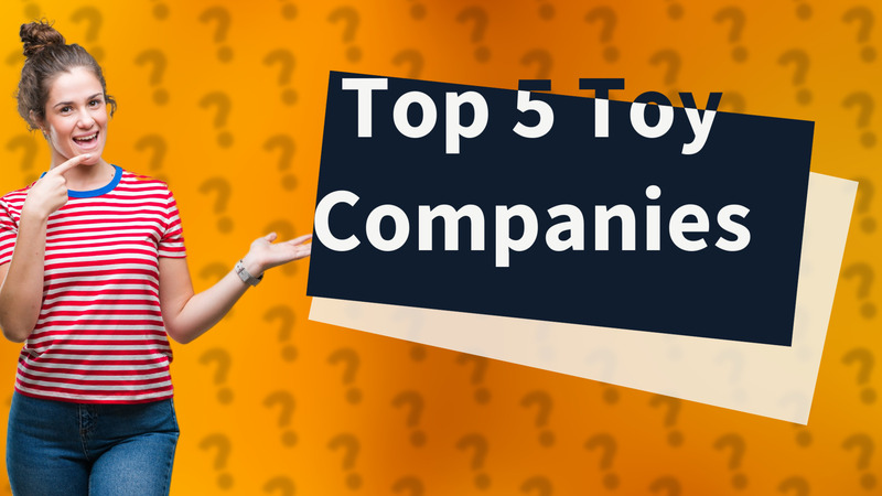 Top 5 Toy Companies