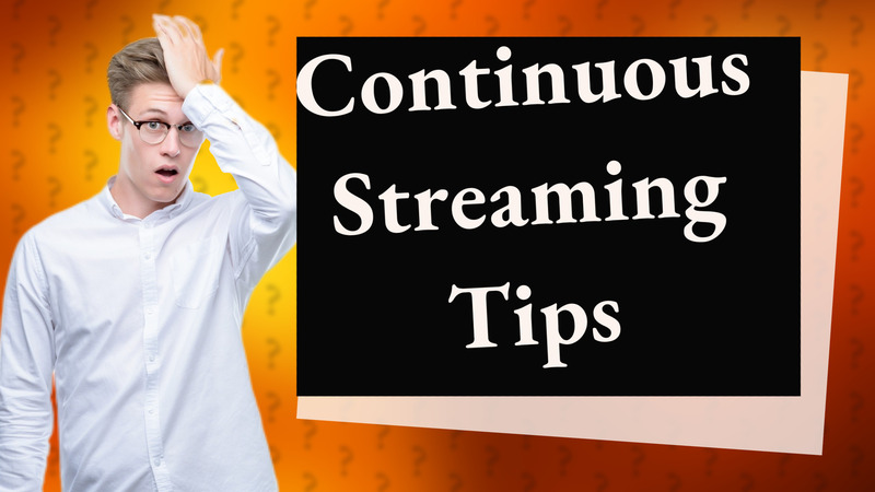 Continuous Streaming Tips