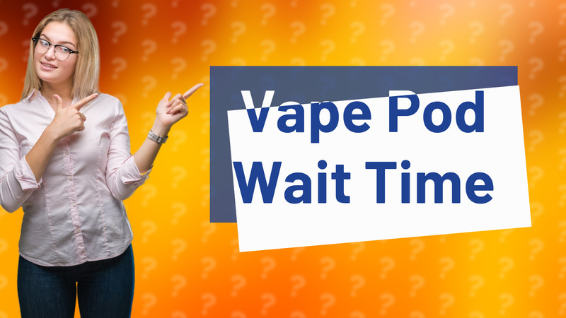Vape Pod Wait Time