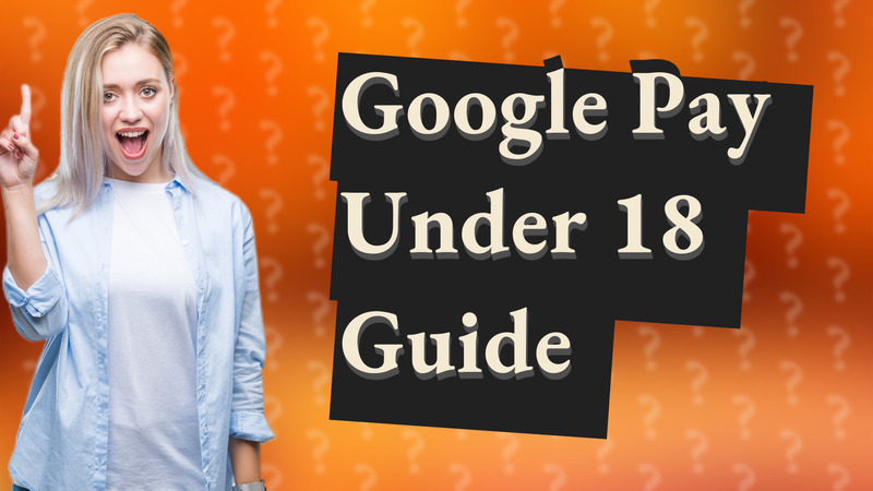 Google Pay Under 18 Guide