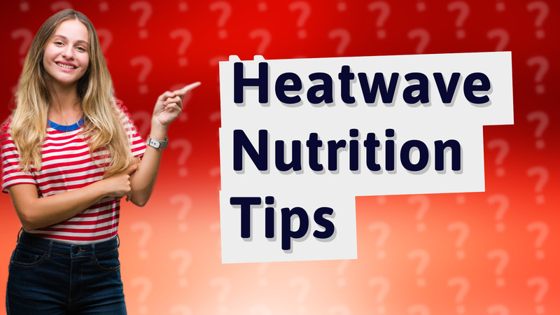 Heatwave Nutrition Tips