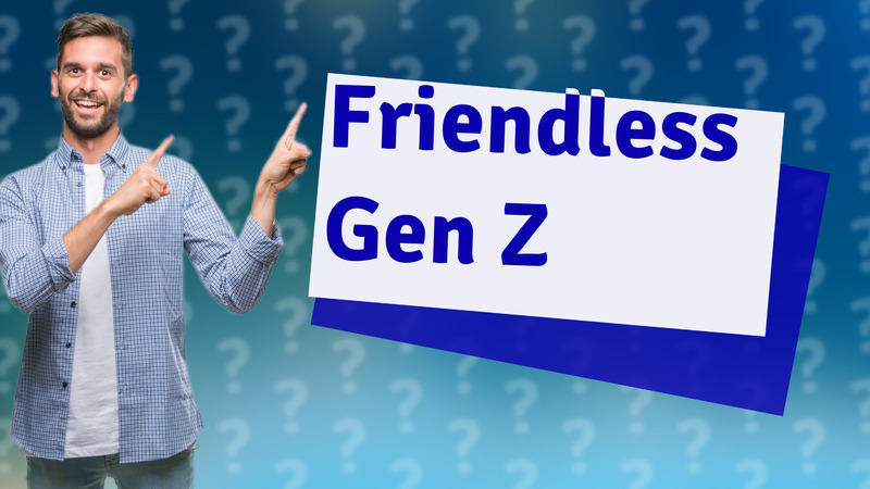 Friendless Gen Z