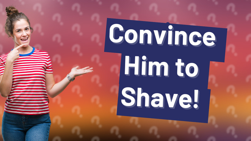 Convince Him to Shave!