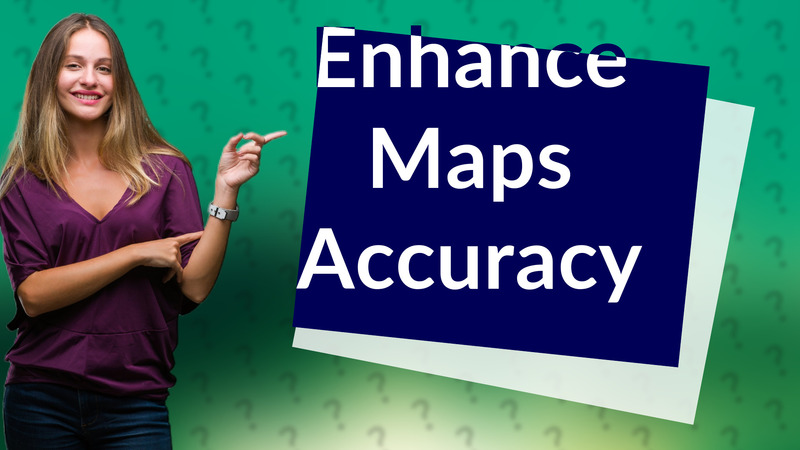 Enhance Maps Accuracy