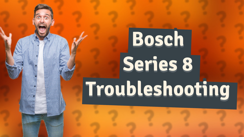 Bosch Series 8 Troubleshooting