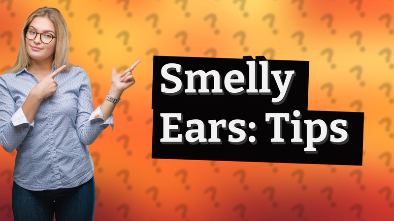 Smelly Ears: Tips