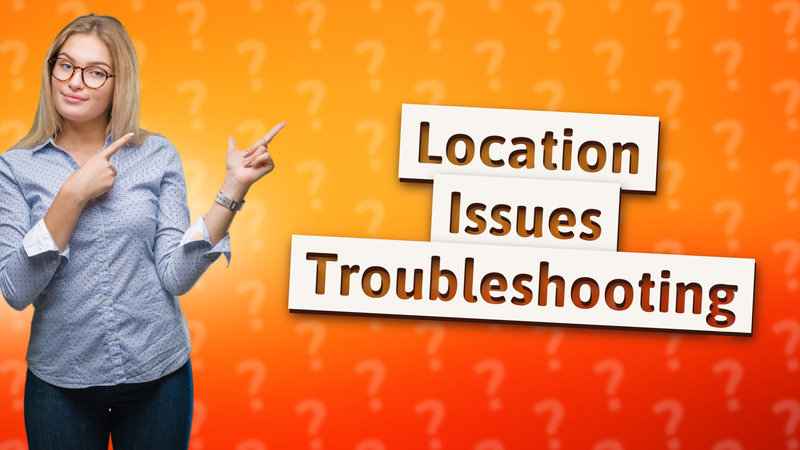 Location Issues Troubleshooting