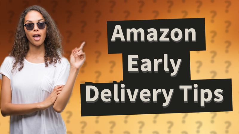 Amazon Early Delivery Tips