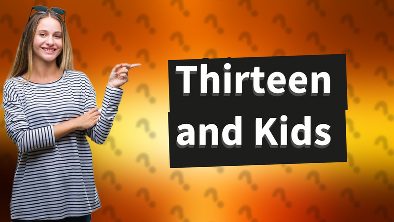 Thirteen and Kids