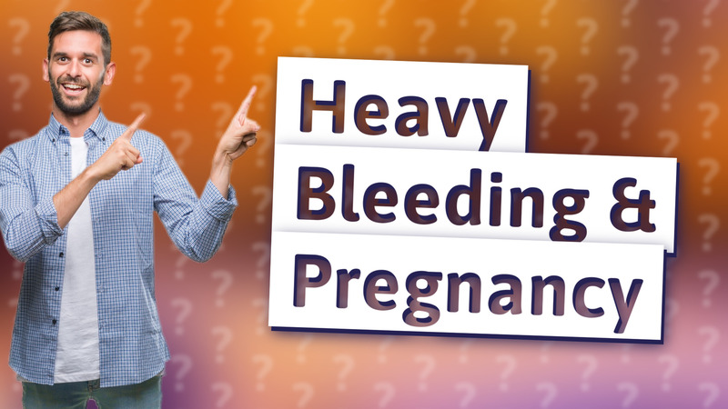 Heavy Bleeding & Pregnancy