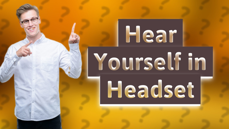Hear Yourself in Headset