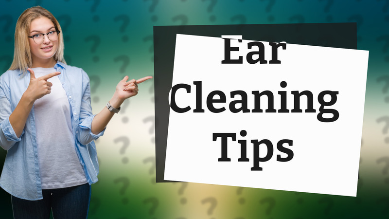 Ear Cleaning Tips