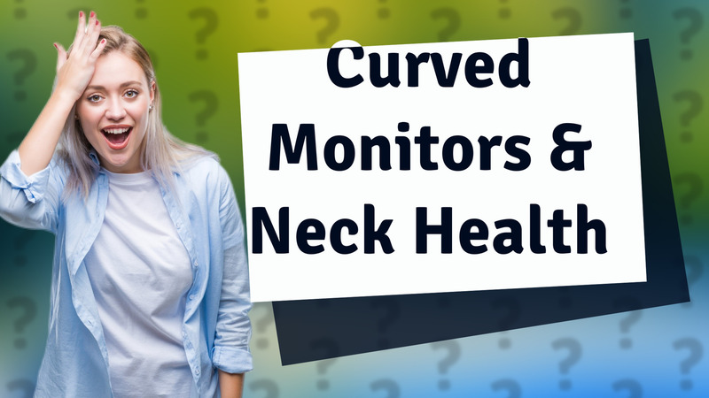 Curved Monitors & Neck Health