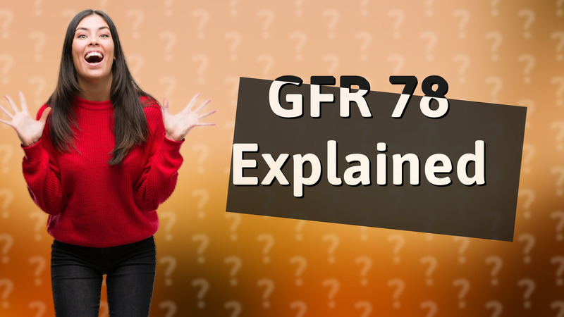GFR 78 Explained