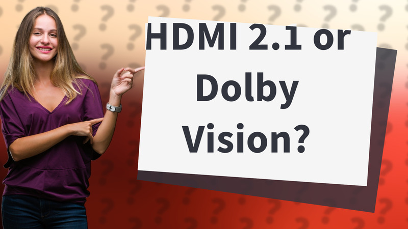 HDMI 2.1 or Dolby Vision?