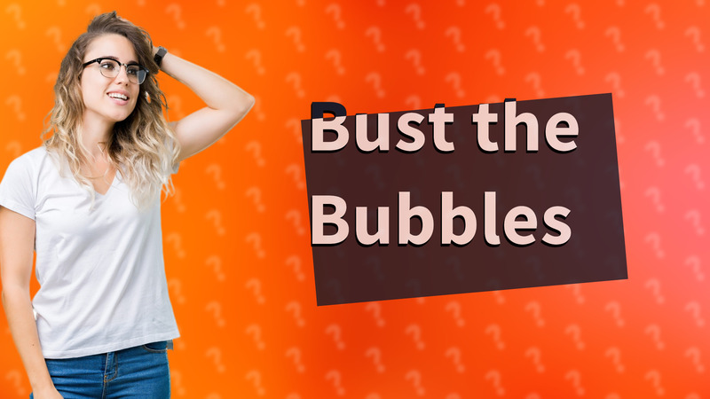 Bust the Bubbles