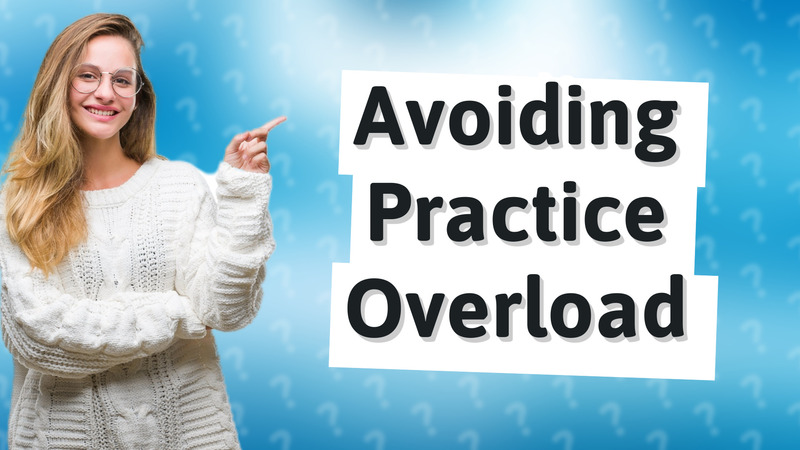 Avoiding Practice Overload