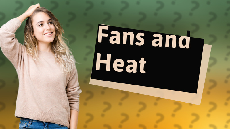 Fans and Heat