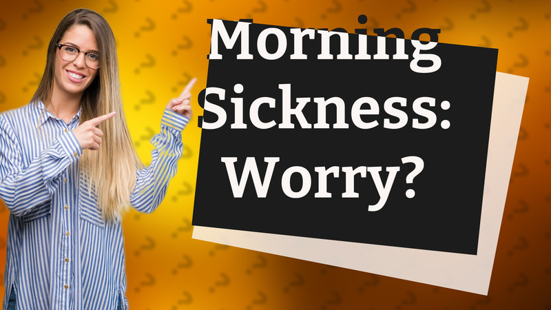 Morning Sickness: Worry?