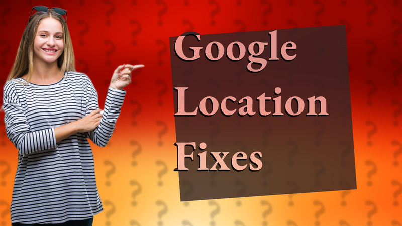 Google Location Fixes