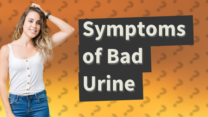 Symptoms of Bad Urine