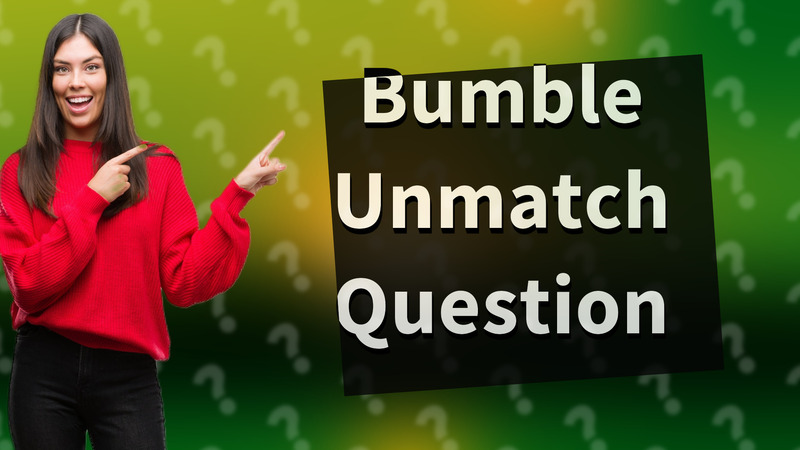 Bumble Unmatch Question