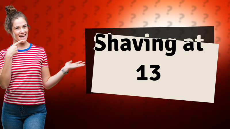 Shaving at 13