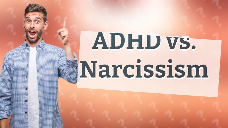 ADHD vs. Narcissism