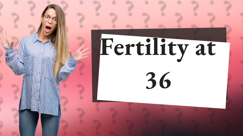 Fertility at 36