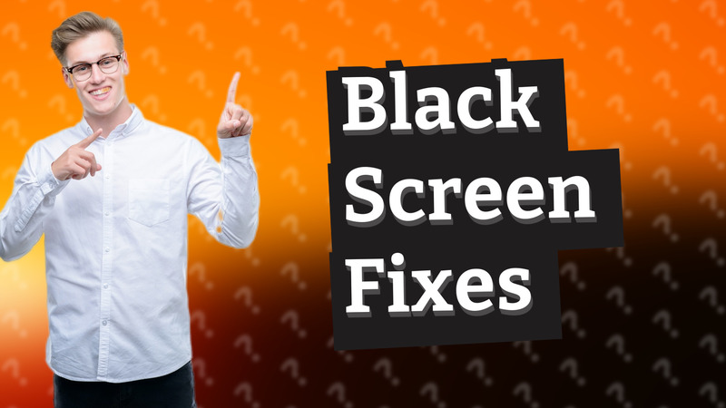 Black Screen Fixes