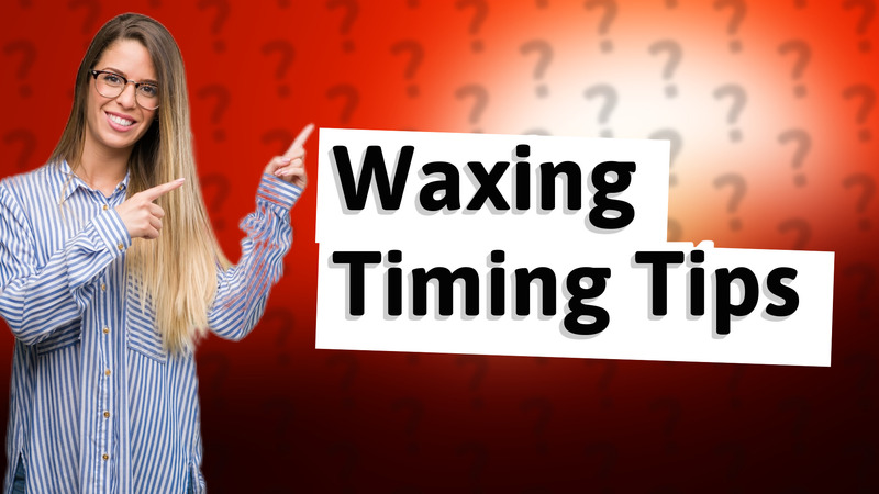 Waxing Timing Tips