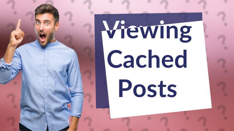 Viewing Cached Posts