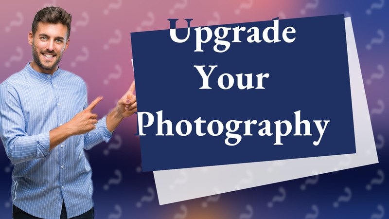 Upgrade Your Photography