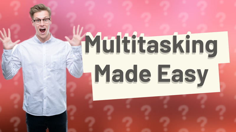 Multitasking Made Easy