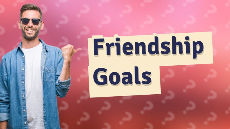 Friendship Goals