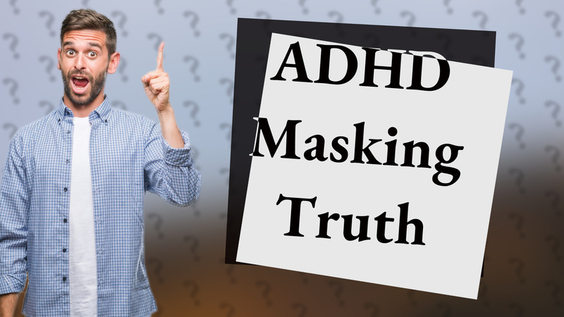 ADHD Masking Truth