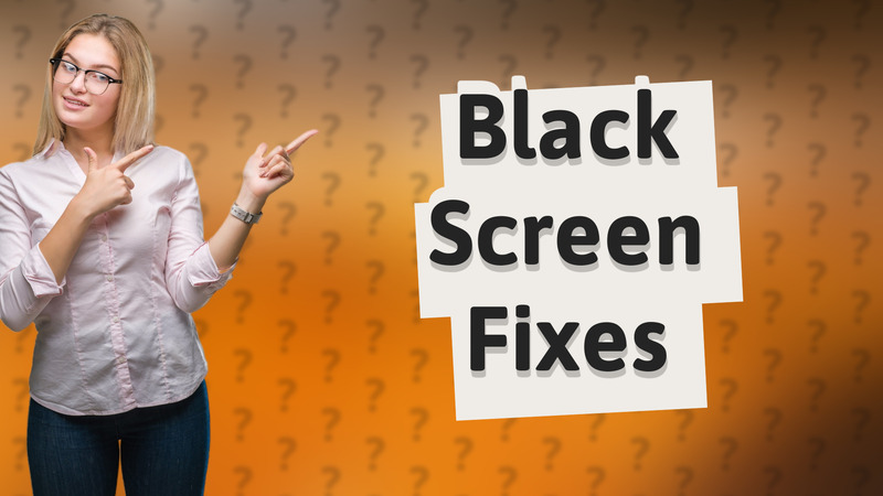 Black Screen Fixes