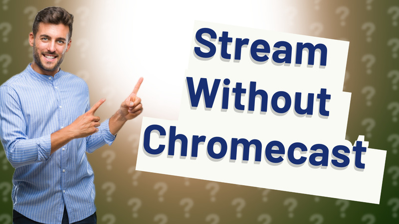 Stream Without Chromecast