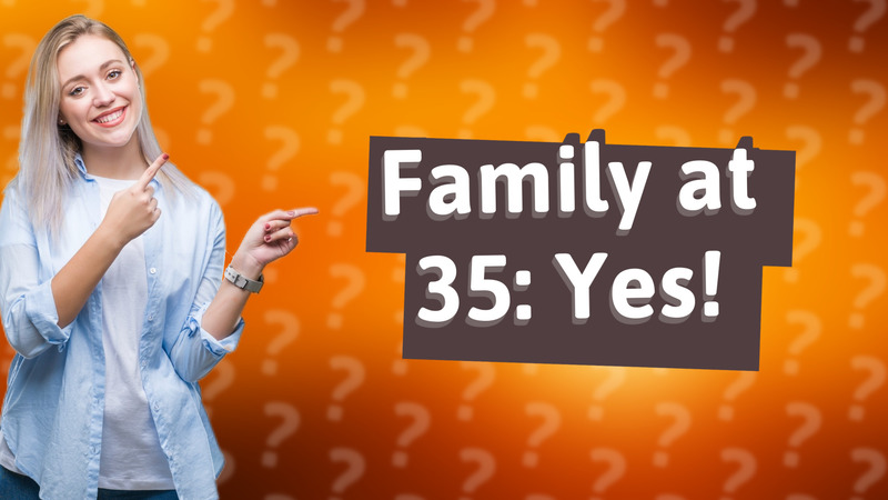 Family at 35: Yes!