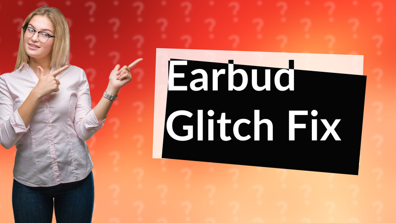 Earbud Glitch Fix