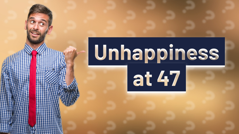 Unhappiness at 47