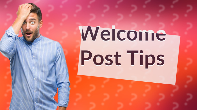 Welcome Post Tips