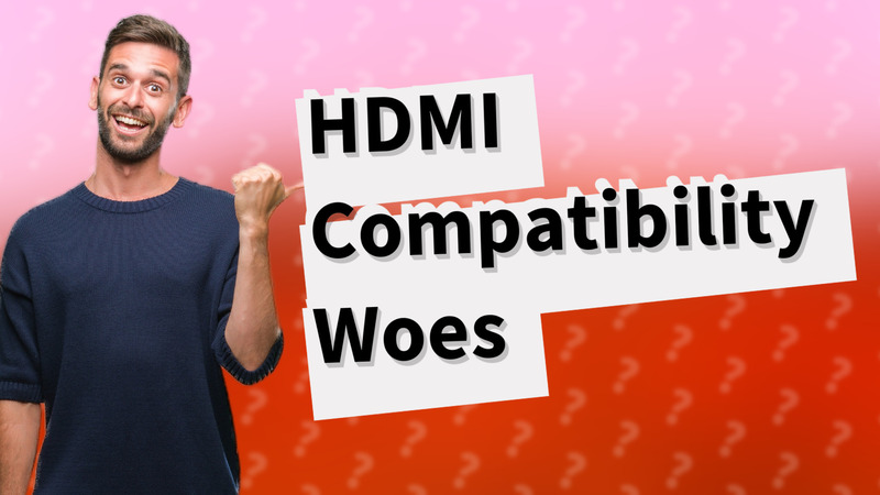 HDMI Compatibility Woes