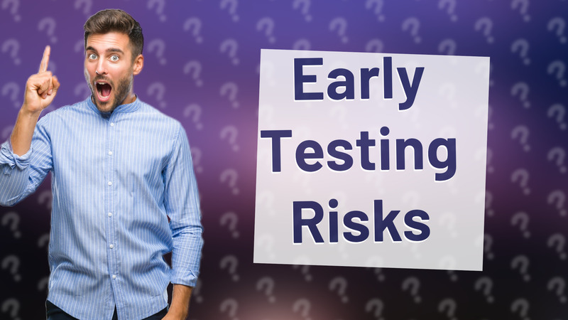 Early Testing Risks