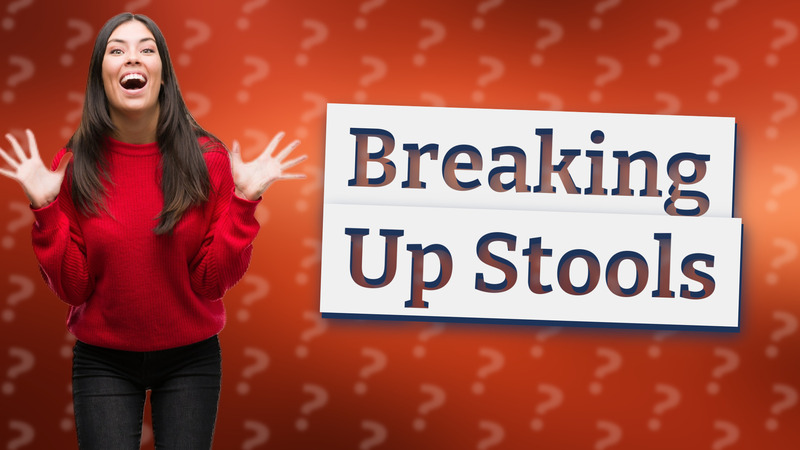 Breaking Up Stools